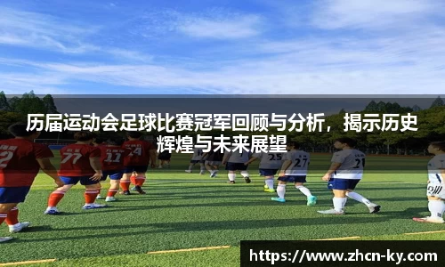 历届运动会足球比赛冠军回顾与分析，揭示历史辉煌与未来展望