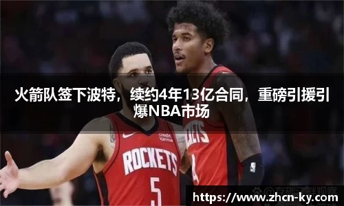 火箭队签下波特，续约4年13亿合同，重磅引援引爆NBA市场
