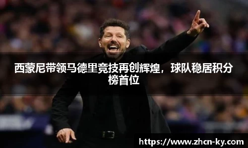 西蒙尼带领马德里竞技再创辉煌，球队稳居积分榜首位
