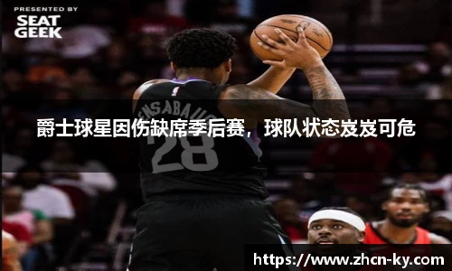爵士球星因伤缺席季后赛，球队状态岌岌可危
