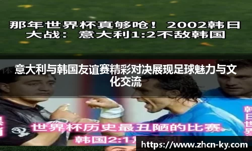 意大利与韩国友谊赛精彩对决展现足球魅力与文化交流