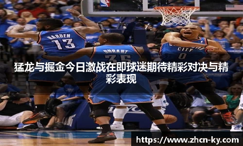 猛龙与掘金今日激战在即球迷期待精彩对决与精彩表现
