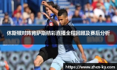 休斯顿对阵肯萨斯精彩直播全程回顾及赛后分析