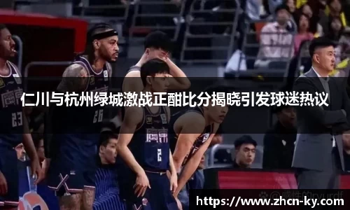 仁川与杭州绿城激战正酣比分揭晓引发球迷热议