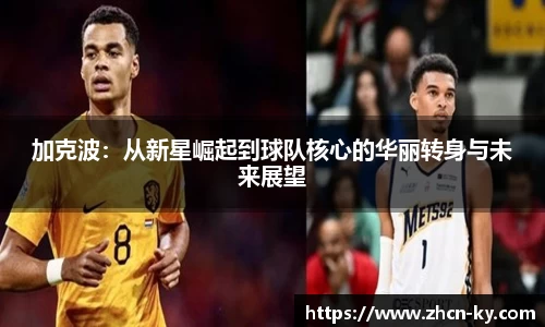 加克波：从新星崛起到球队核心的华丽转身与未来展望