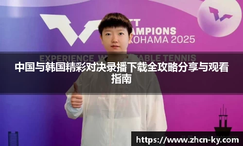 中国与韩国精彩对决录播下载全攻略分享与观看指南