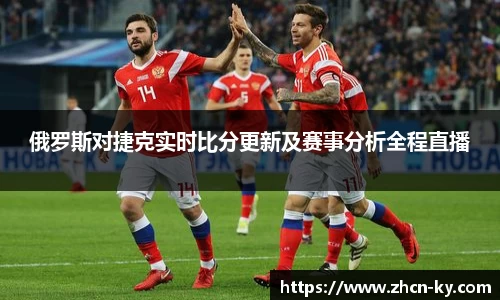 俄罗斯对捷克实时比分更新及赛事分析全程直播