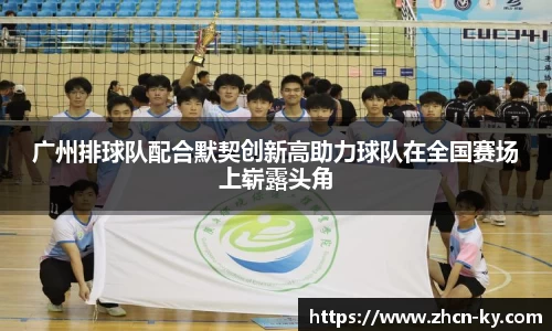 广州排球队配合默契创新高助力球队在全国赛场上崭露头角