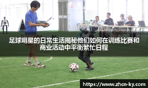足球明星的日常生活揭秘他们如何在训练比赛和商业活动中平衡繁忙日程