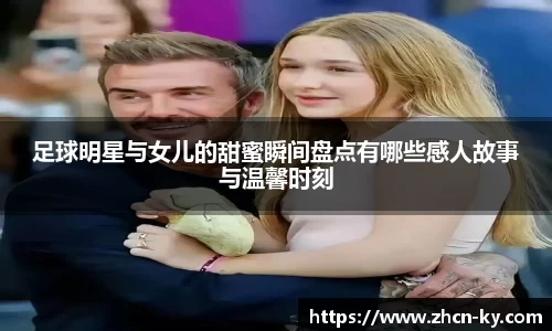 足球明星与女儿的甜蜜瞬间盘点有哪些感人故事与温馨时刻