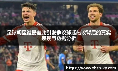 足球明星谁最差劲引发争议球迷热议背后的真实表现与数据分析