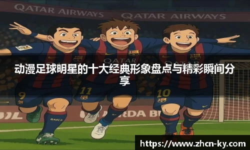 动漫足球明星的十大经典形象盘点与精彩瞬间分享