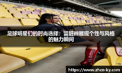 足球明星们的时尚选择：留脏辫展现个性与风格的魅力瞬间